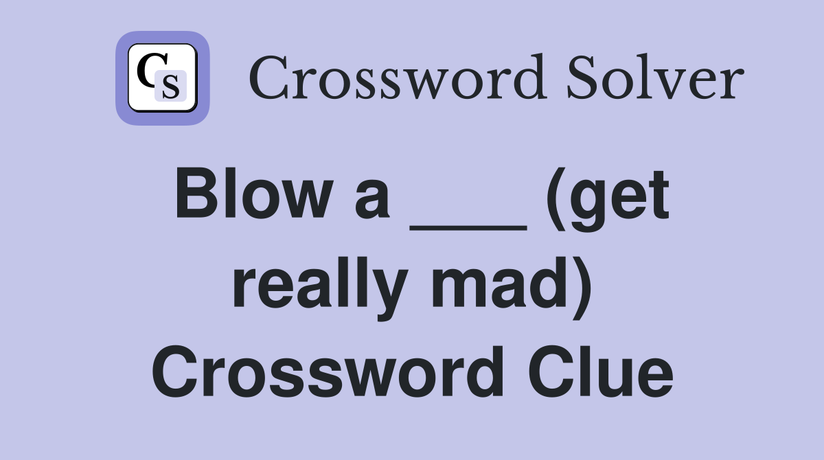Blow a ___ (get really mad) Crossword Clue