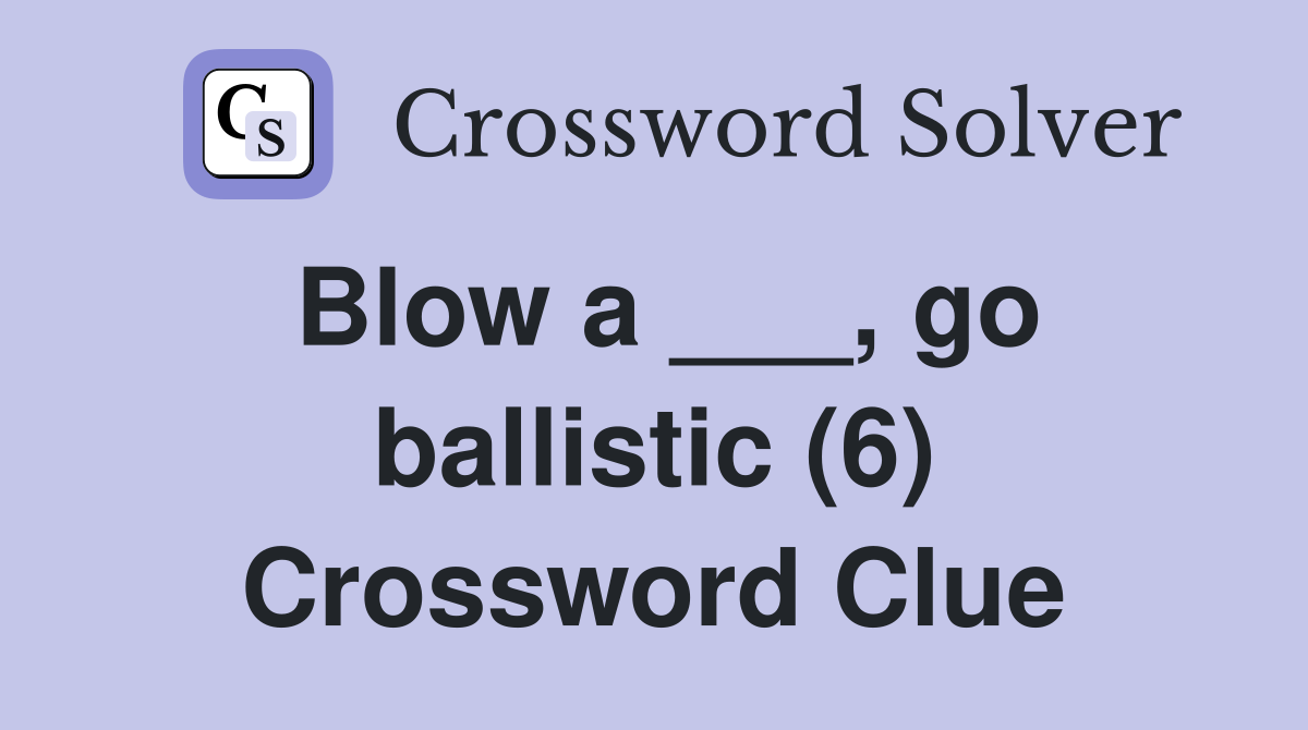 Blow a ___, go ballistic (6) Crossword Clue