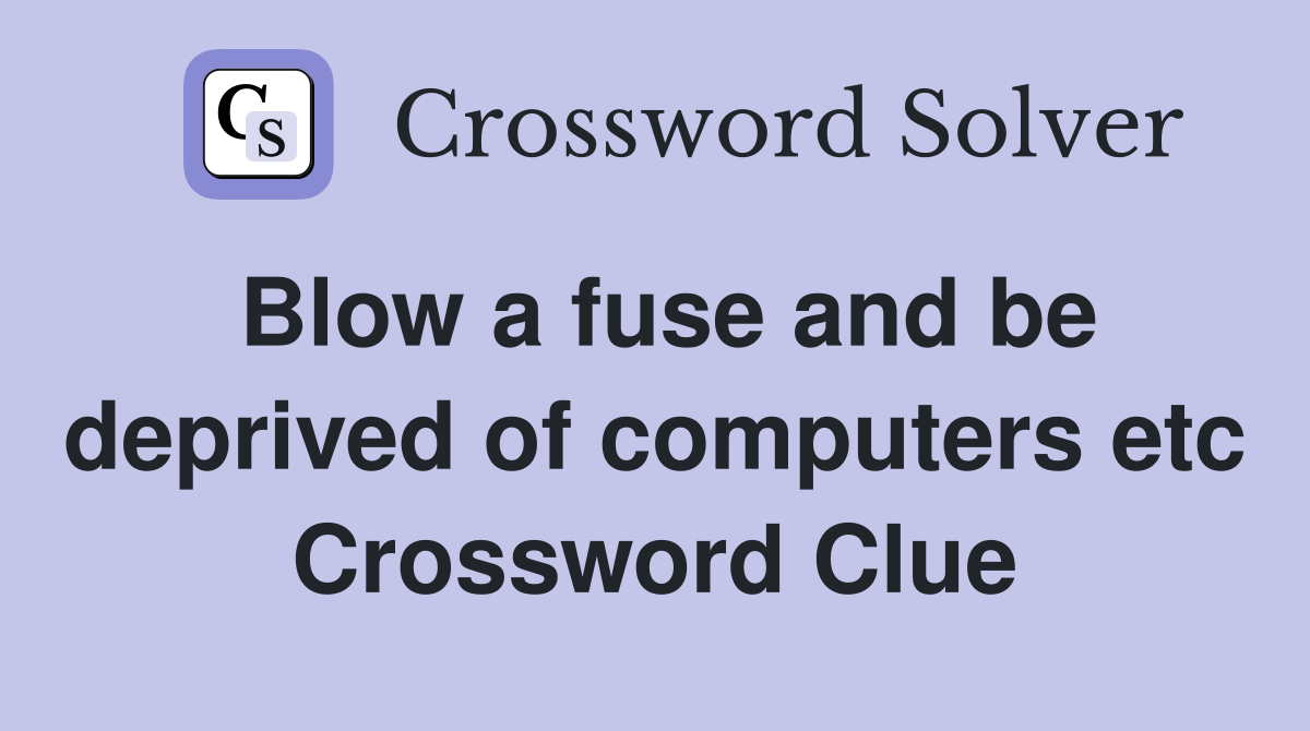 Blow a fuse and be deprived of computers etc Crossword Clue