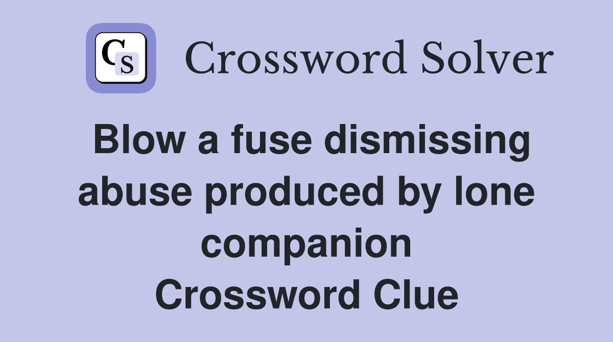 Blow a fuse dismissing abuse produced by lone companion Crossword Clue