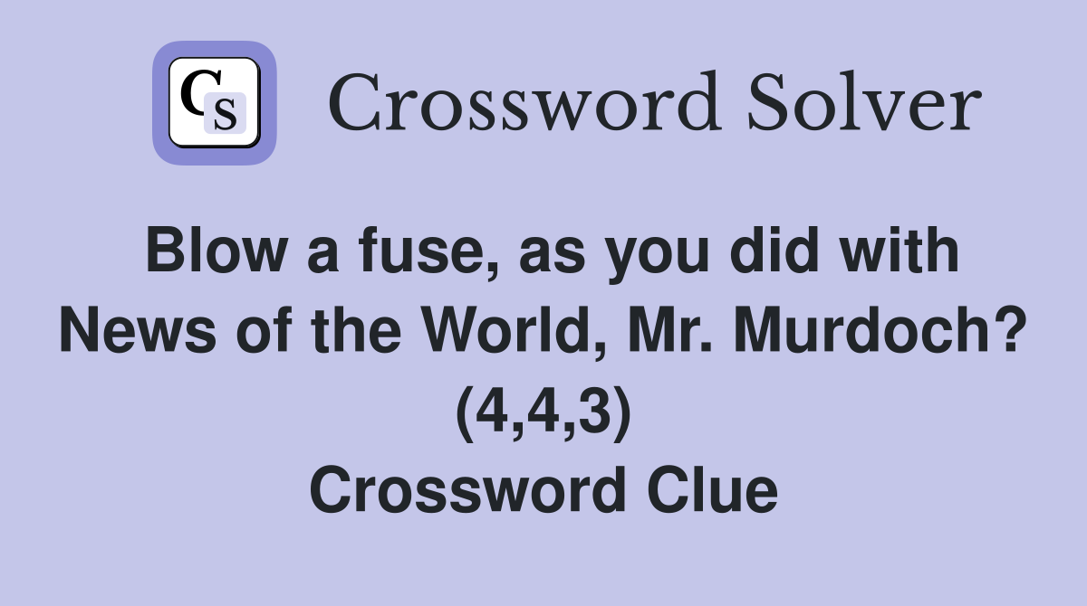 Blow a fuse, as you did with News of the World, Mr. Murdoch? (4,4,3) Crossword Clue