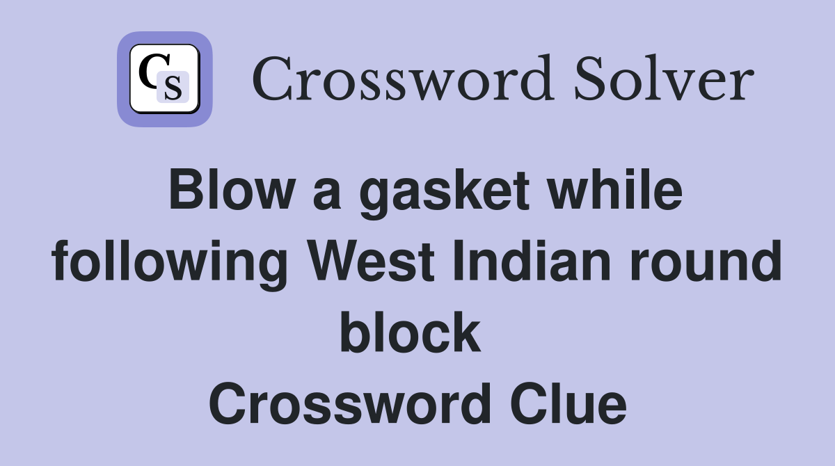 Blow a gasket while following West Indian round block  Crossword Clue
