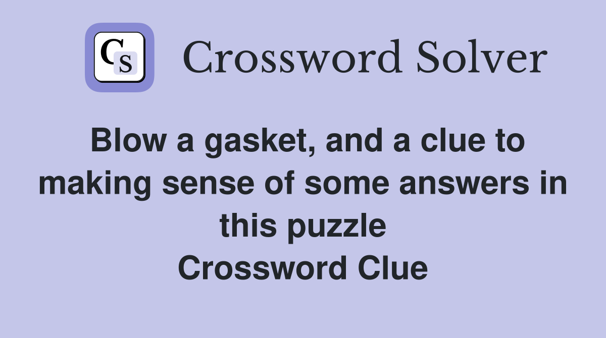 Blow a gasket, and a clue to making sense of some answers in this puzzle Crossword Clue