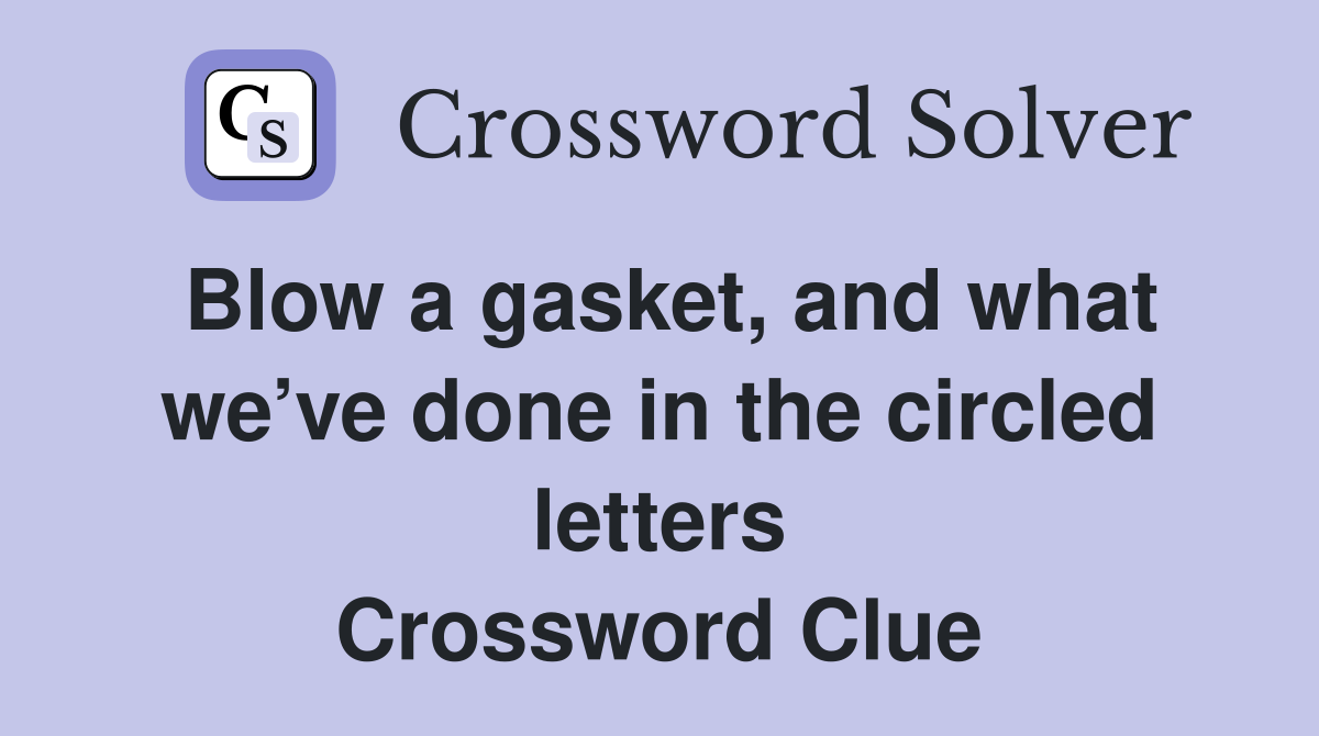 Blow a gasket, and what we’ve done in the circled letters Crossword Clue