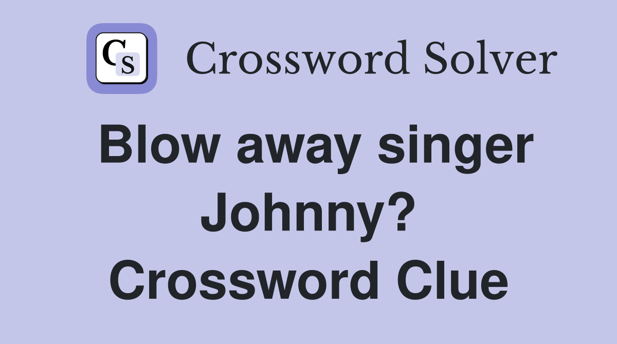 Blow away singer Johnny? Crossword Clue
