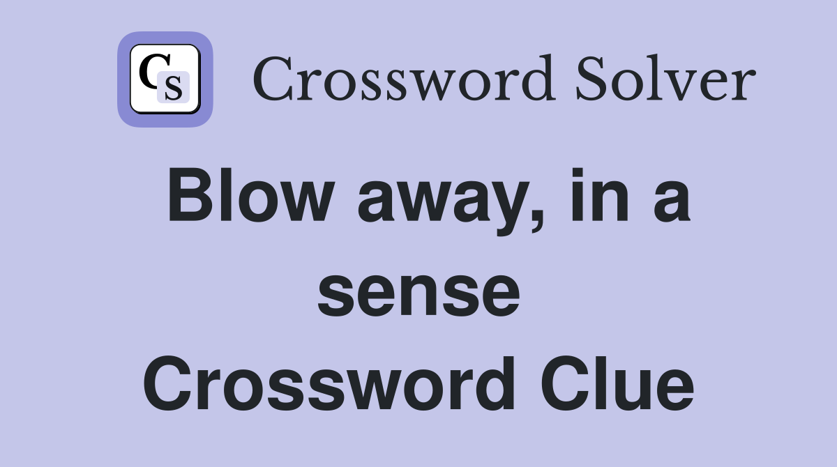 Blow away, in a sense Crossword Clue