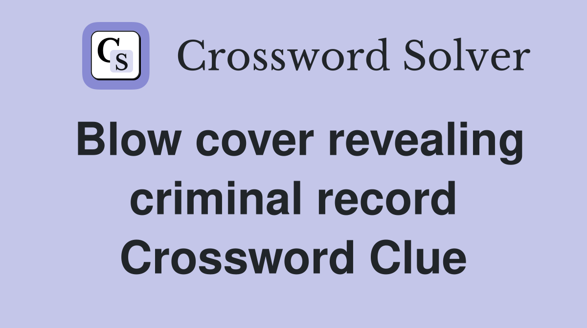 Blow cover revealing criminal record Crossword Clue
