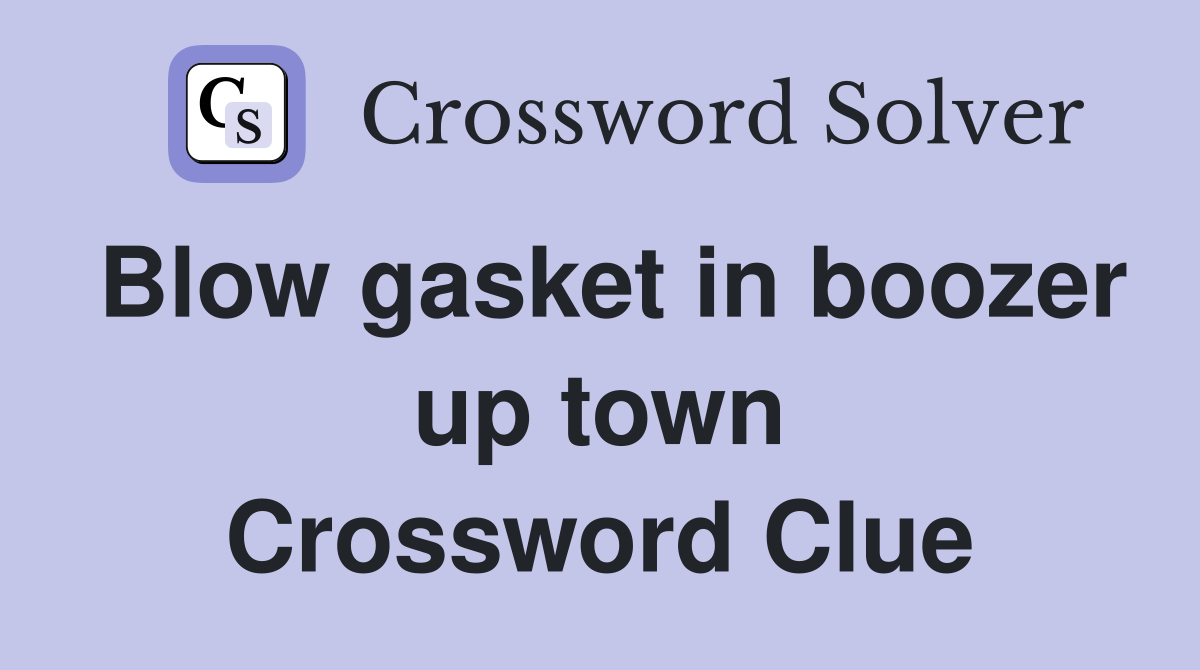 Blow gasket in boozer up town Crossword Clue