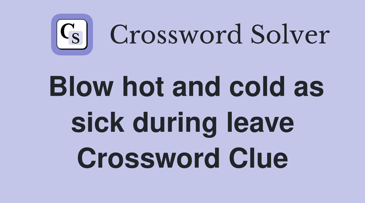 Blow hot and cold as sick during leave Crossword Clue