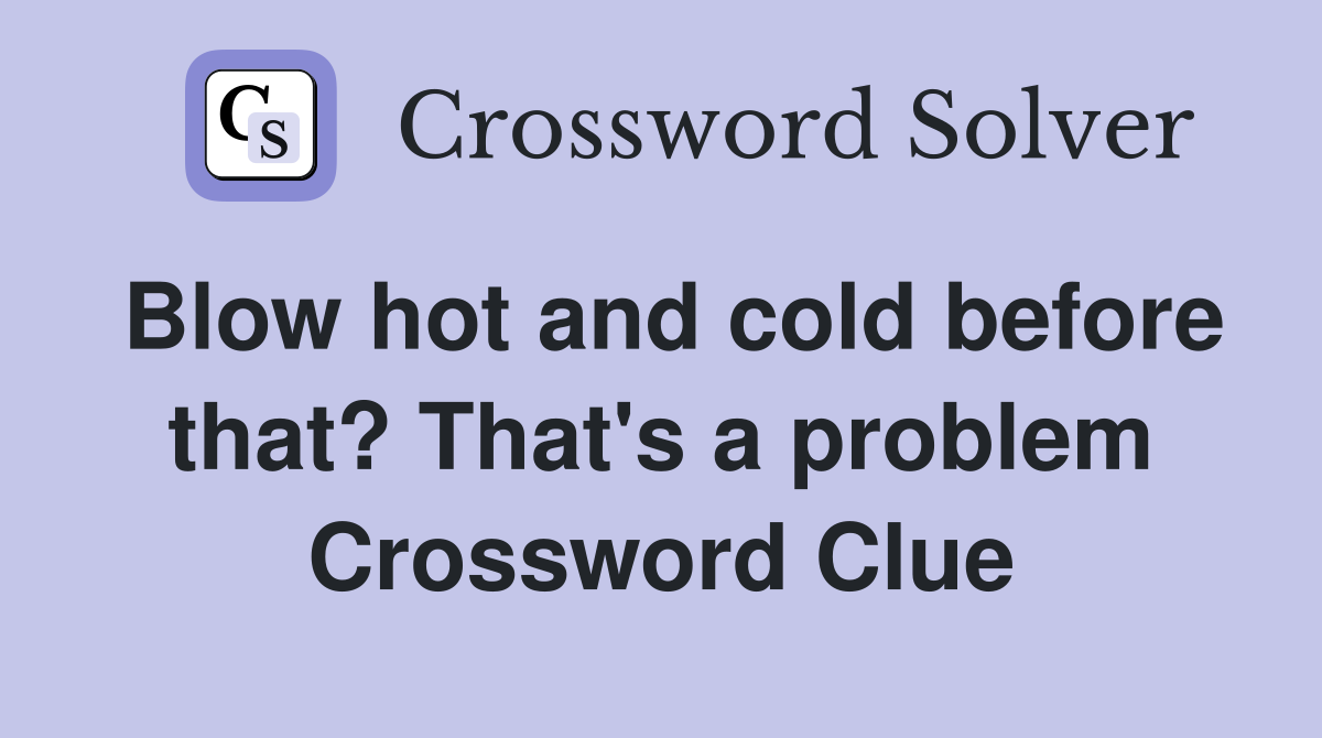 Blow hot and cold before that? That's a problem Crossword Clue