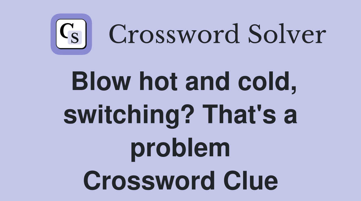 Blow hot and cold, switching? That's a problem Crossword Clue
