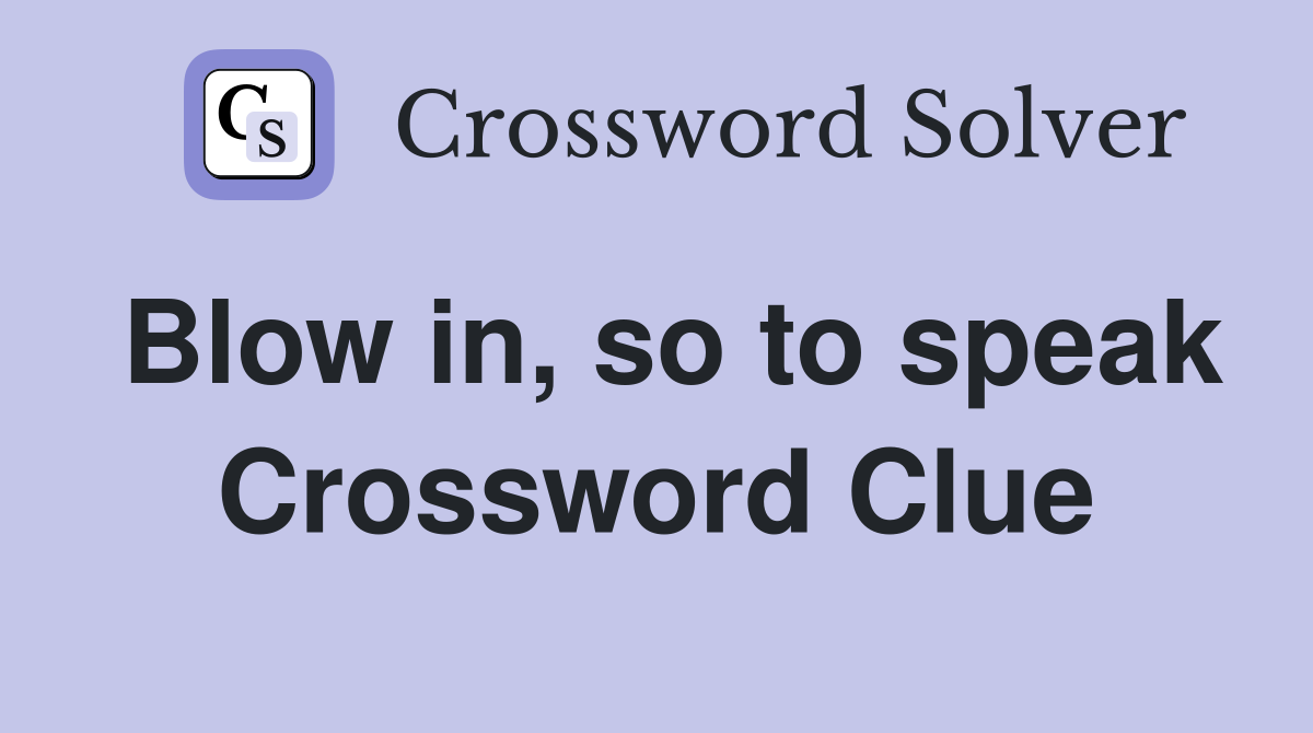 Blow in, so to speak Crossword Clue