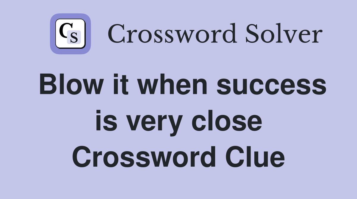 Blow it when success is very close Crossword Clue
