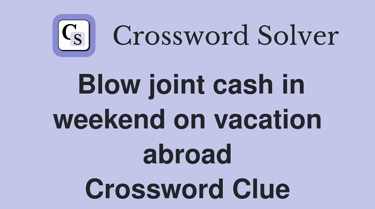 Blow joint cash in weekend on vacation abroad Crossword Clue
