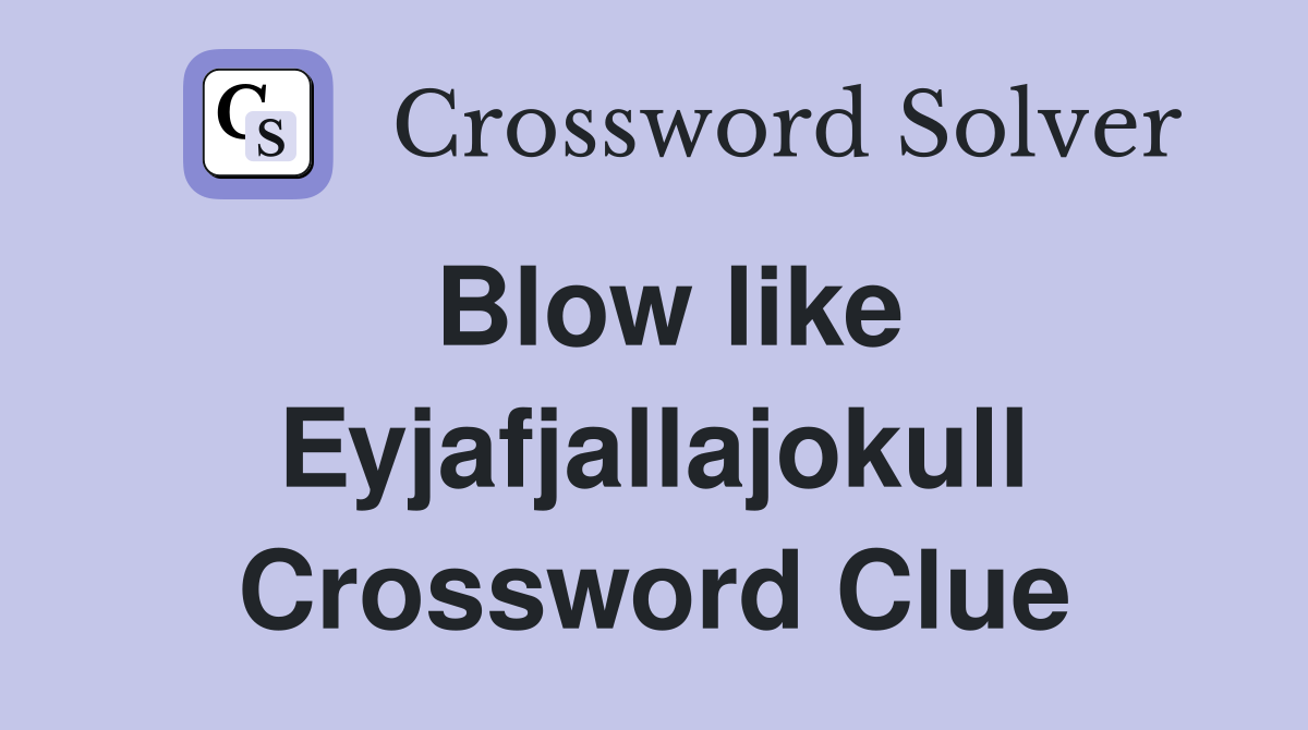 Blow like Eyjafjallajokull Crossword Clue