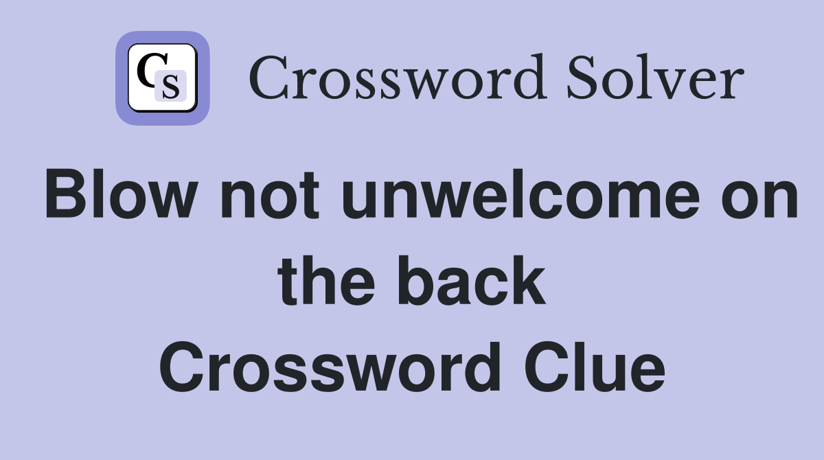 Blow not unwelcome on the back Crossword Clue