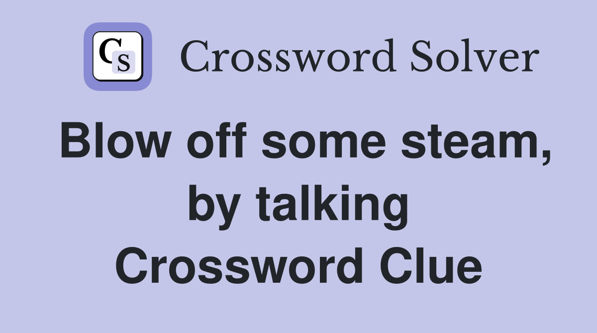Blow off some steam, by talking Crossword Clue