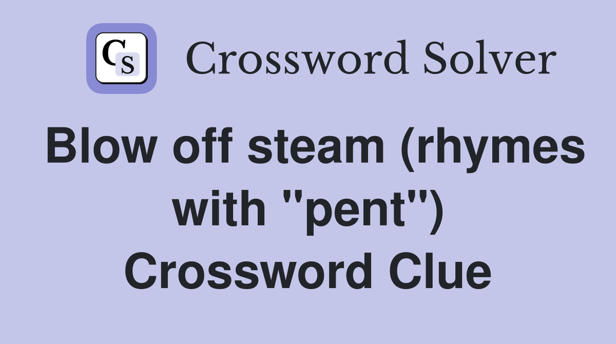 Blow off steam (rhymes with "pent") Crossword Clue