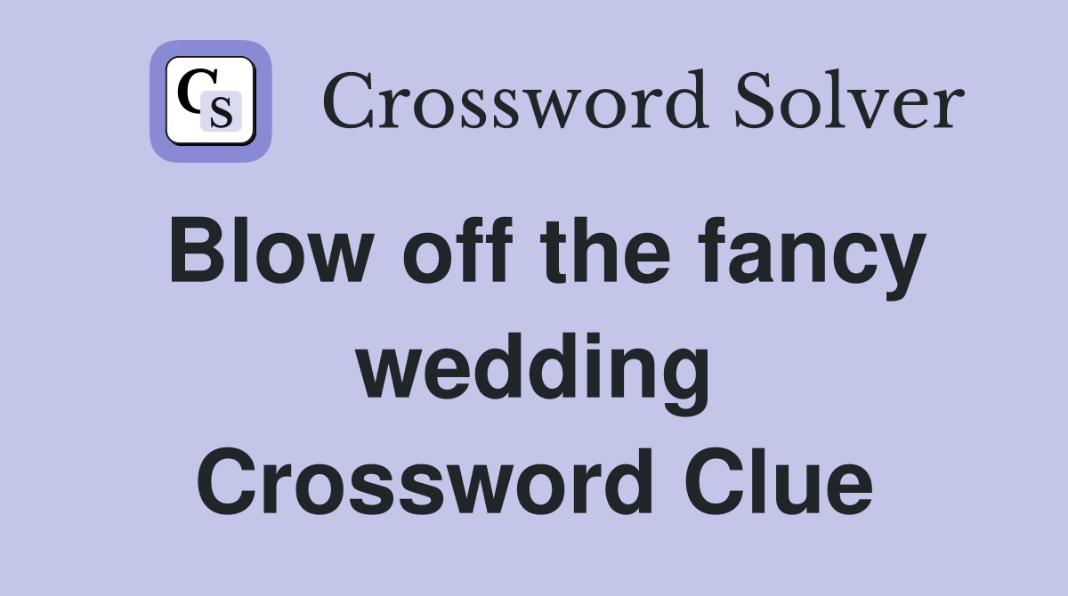 Blow off the fancy wedding Crossword Clue