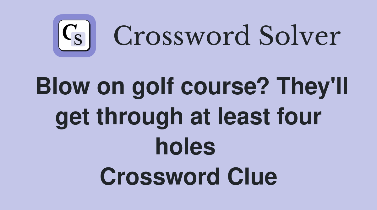 Blow on golf course? They'll get through at least four holes  Crossword Clue