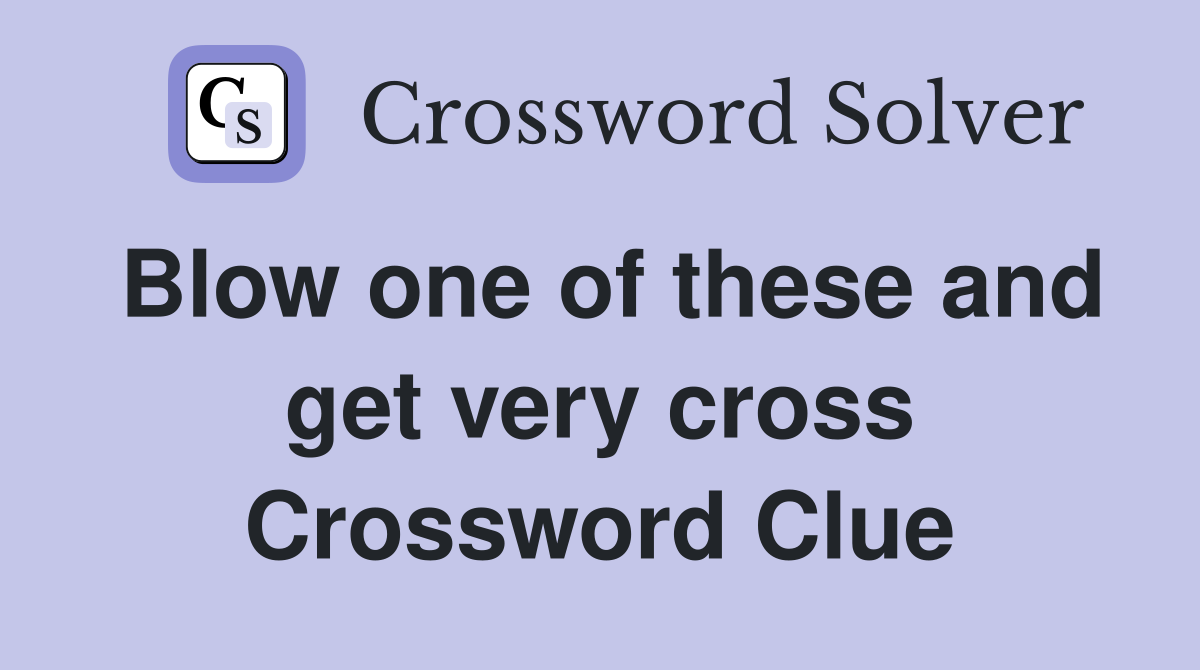 Blow one of these and get very cross Crossword Clue