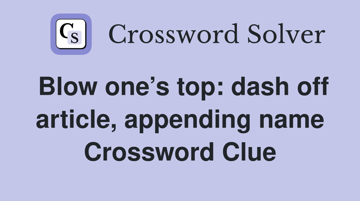 Blow one’s top: dash off article, appending name Crossword Clue
