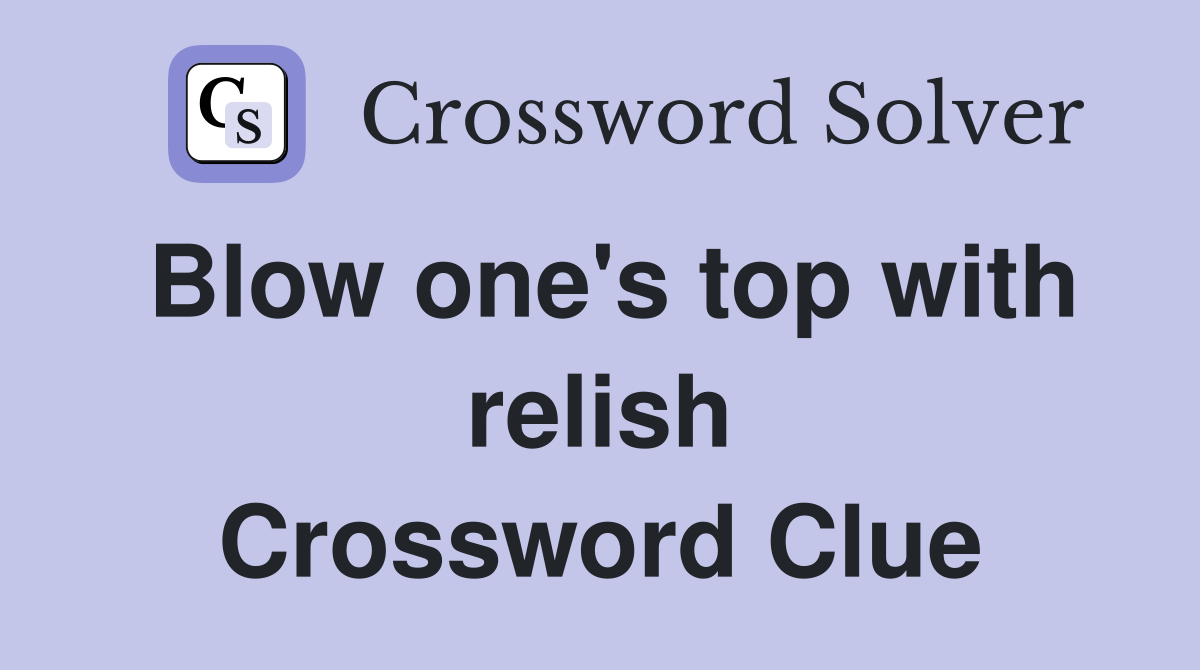 Blow one's top with relish Crossword Clue
