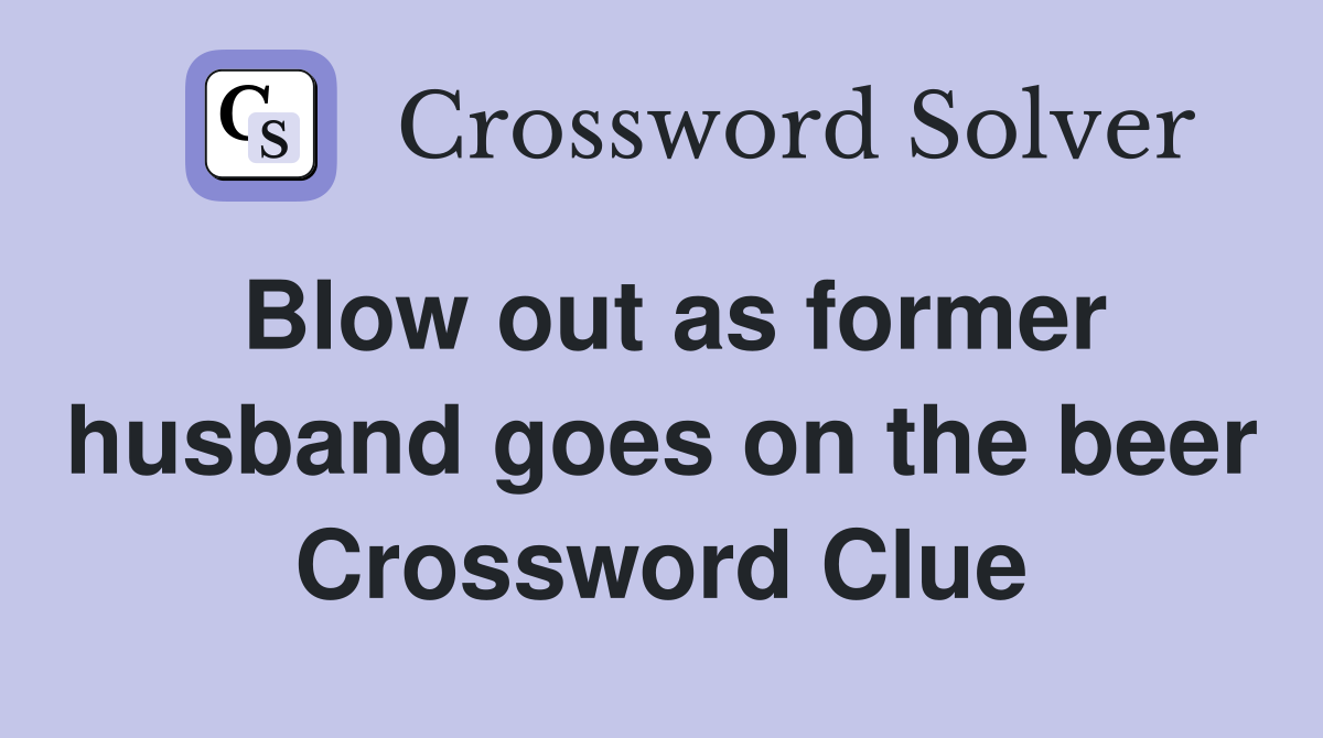 Blow out as former husband goes on the beer Crossword Clue