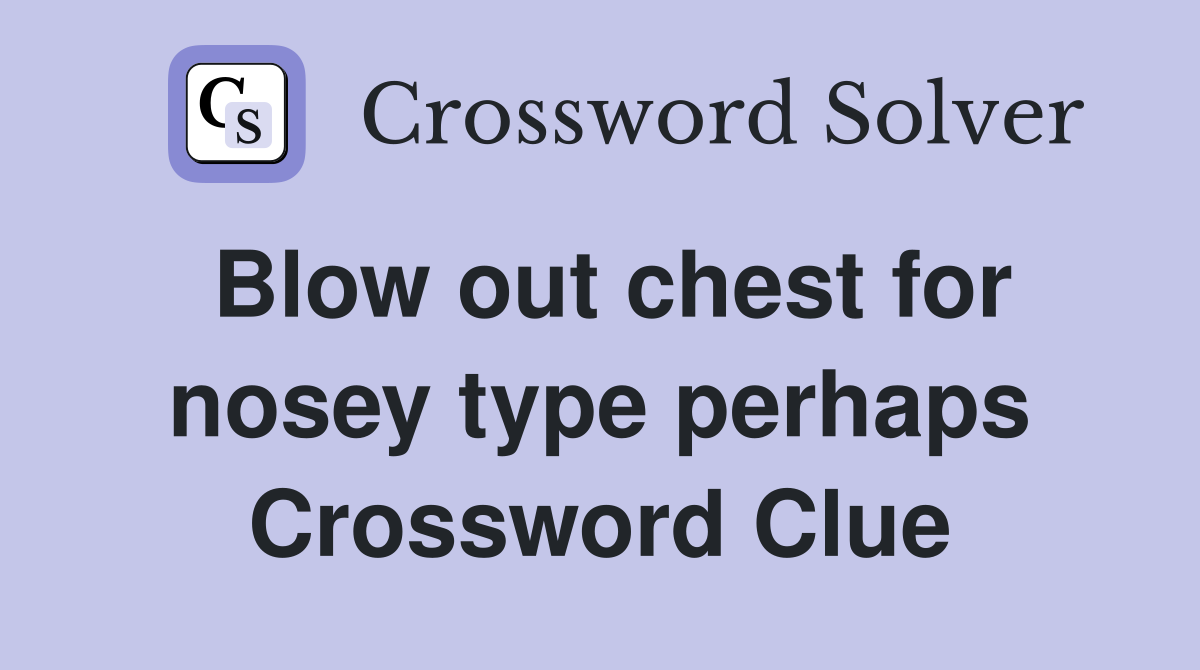 Blow out chest for nosey type perhaps Crossword Clue