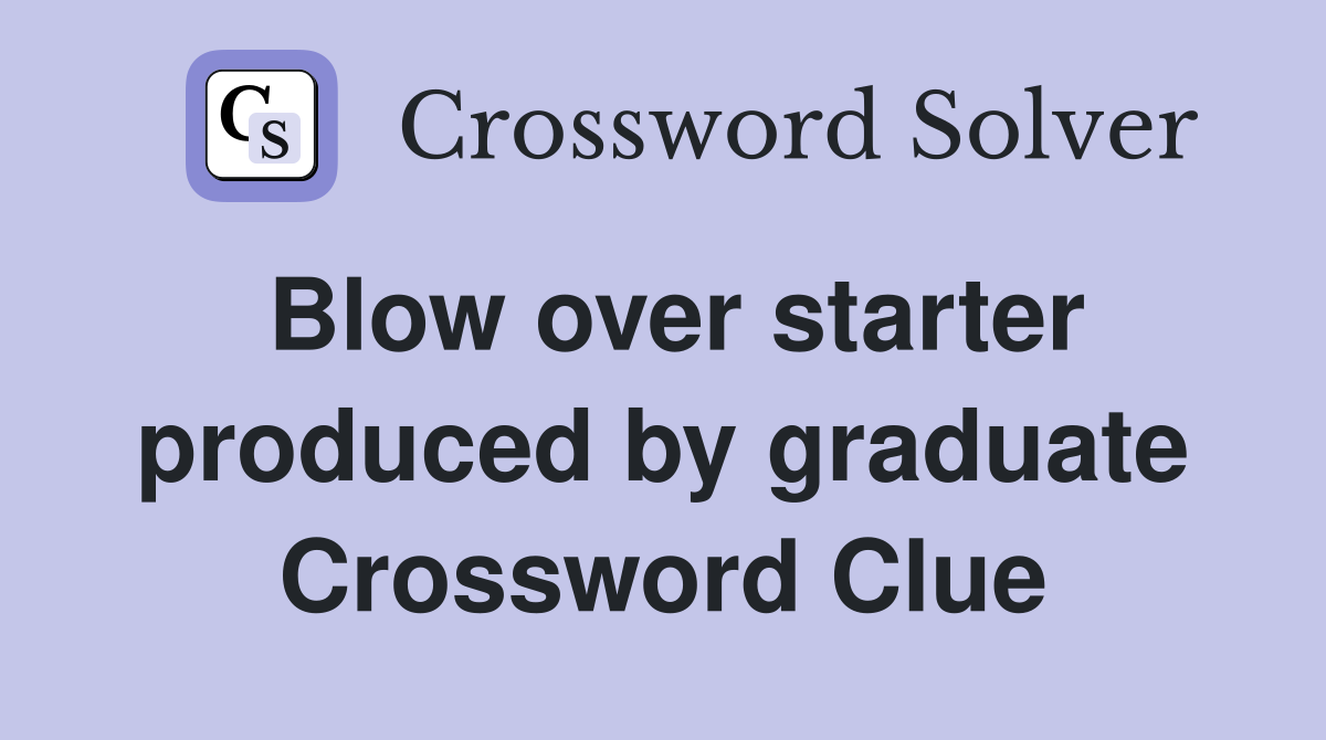 Blow over starter produced by graduate Crossword Clue