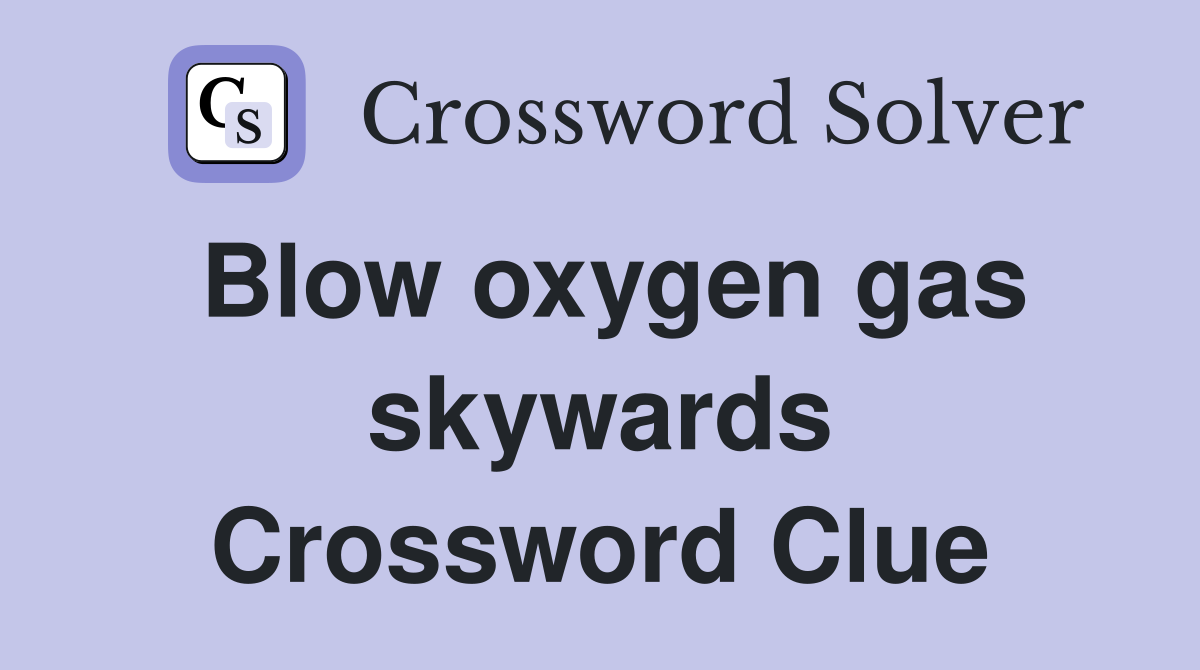 Blow oxygen gas skywards Crossword Clue