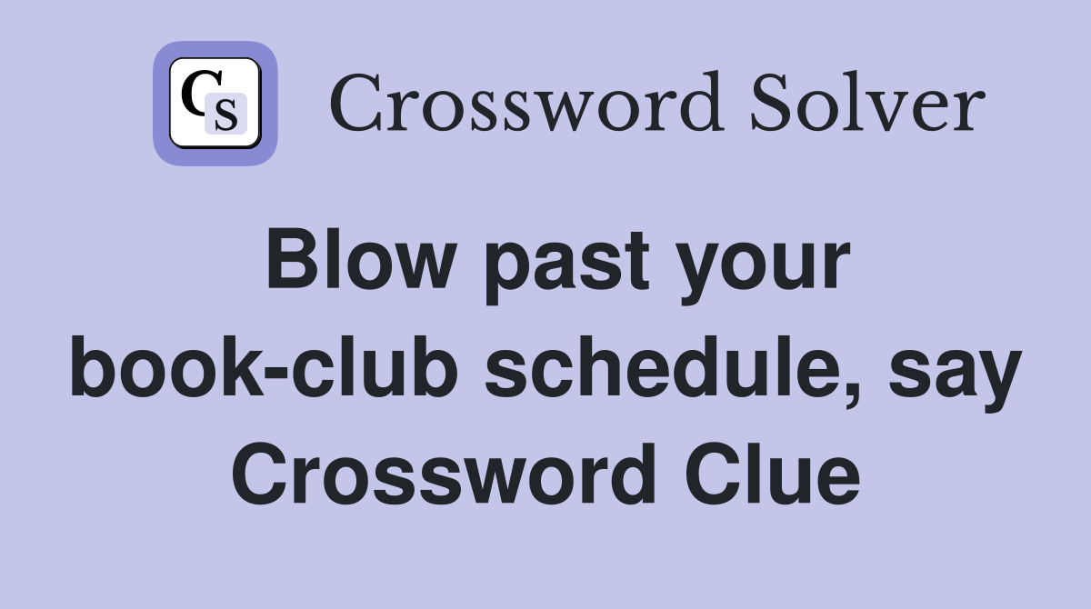 Blow past your book-club schedule, say Crossword Clue
