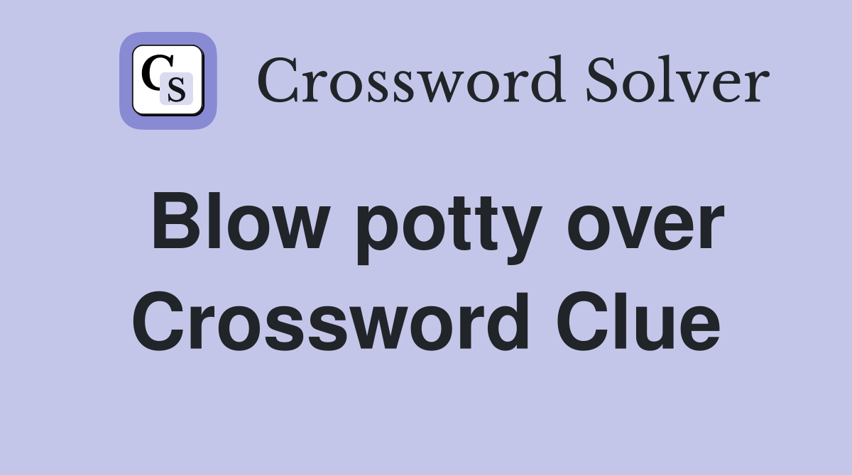 Blow potty over Crossword Clue