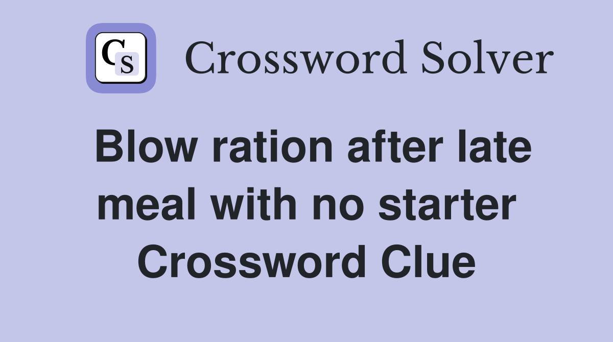 Blow ration after late meal with no starter Crossword Clue