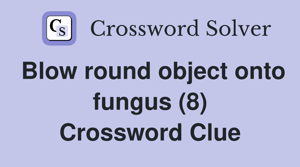 Blow round object onto fungus (8) Crossword Clue