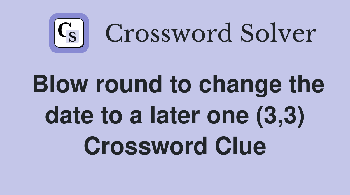 Blow round to change the date to a later one (3,3) Crossword Clue