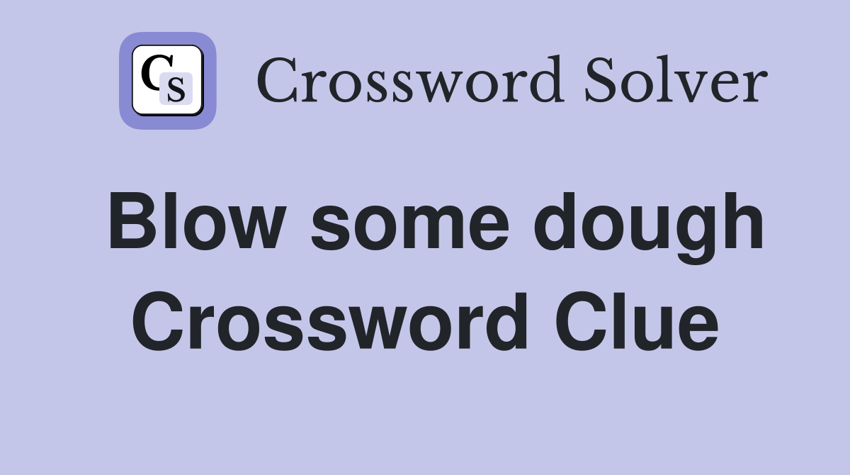 Blow some dough Crossword Clue