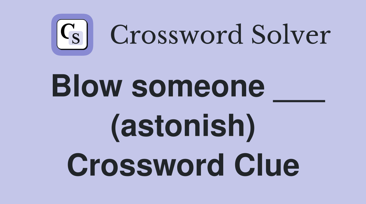 Blow someone ___ (astonish) Crossword Clue