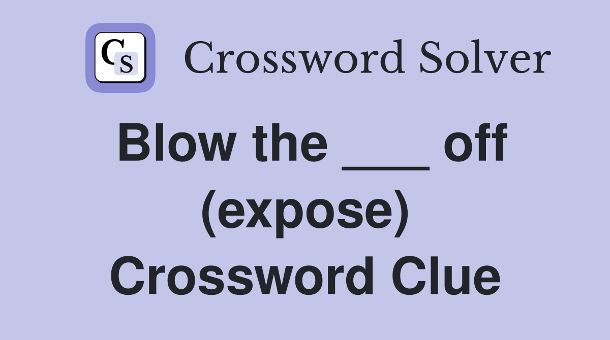 Blow the ___ off (expose) Crossword Clue