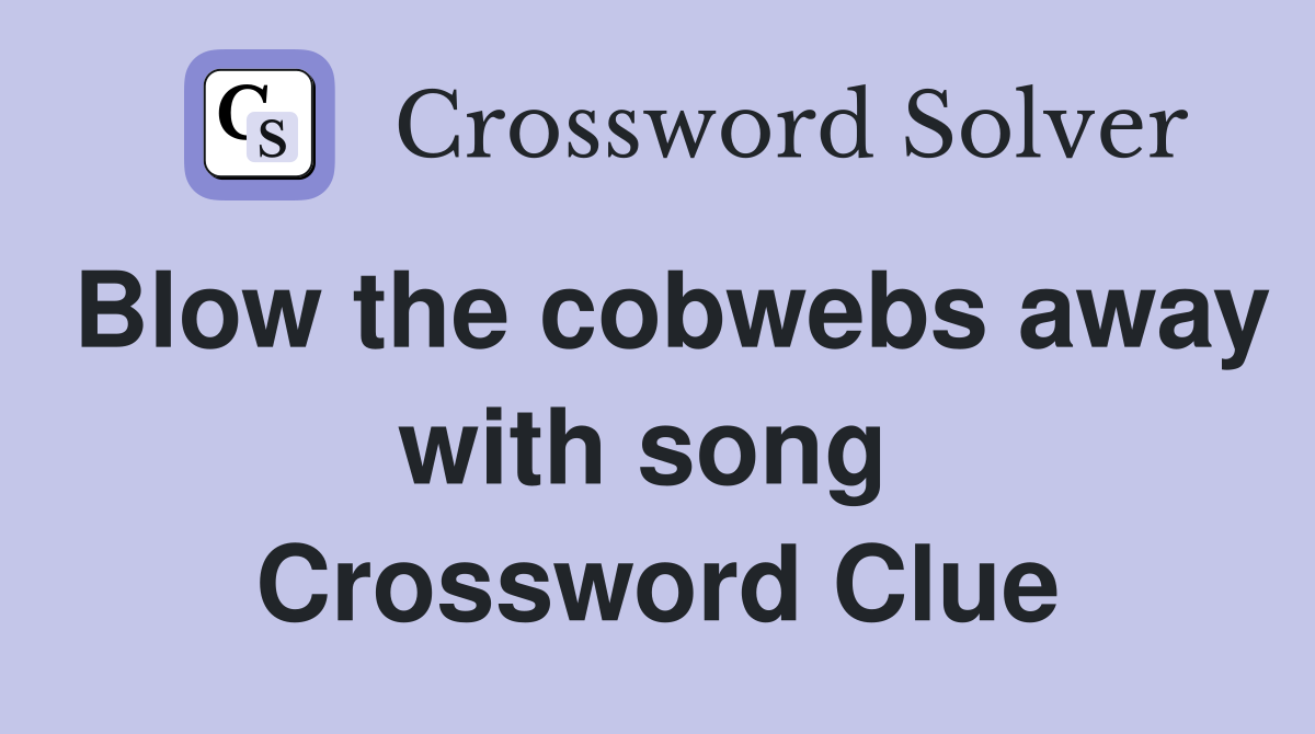 Blow the cobwebs away with song  Crossword Clue