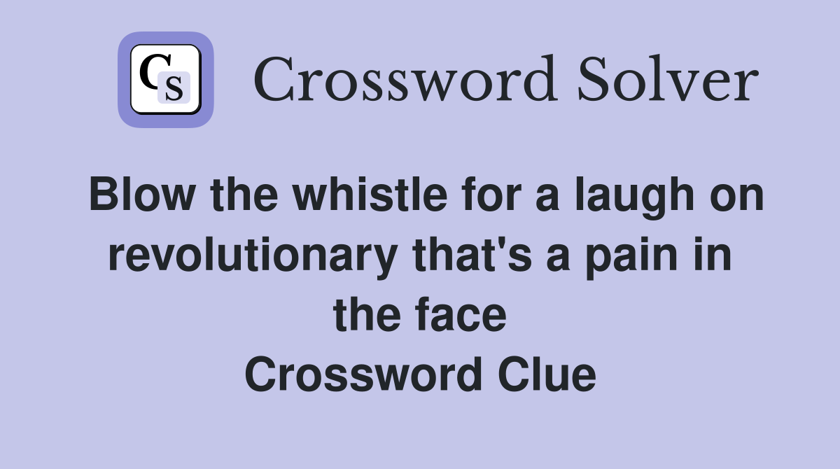 Blow the whistle for a laugh on revolutionary that's a pain in the face Crossword Clue