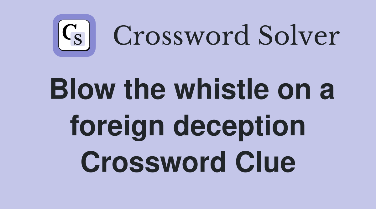 Blow the whistle on a foreign deception Crossword Clue