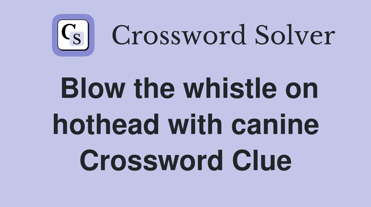 Blow the whistle on hothead with canine Crossword Clue