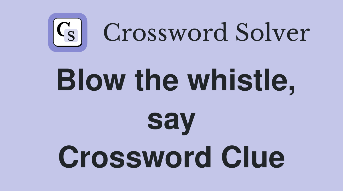 Blow the whistle, say Crossword Clue