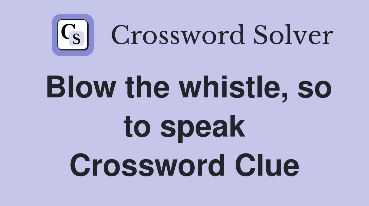 Blow the whistle, so to speak Crossword Clue