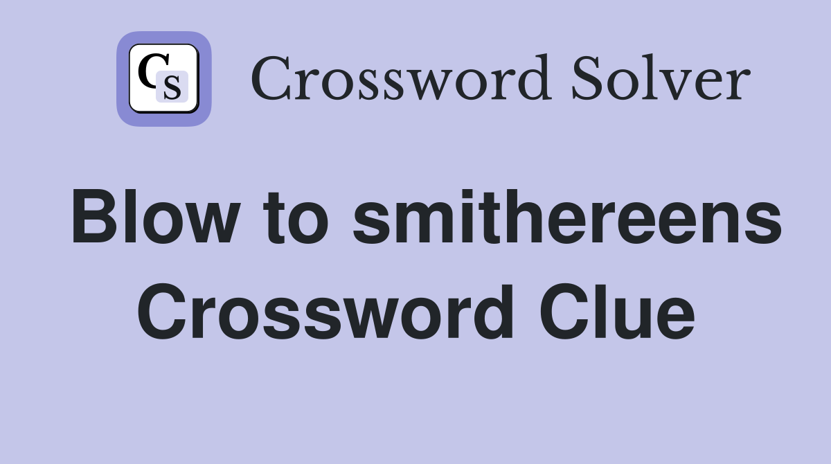 Blow to smithereens Crossword Clue