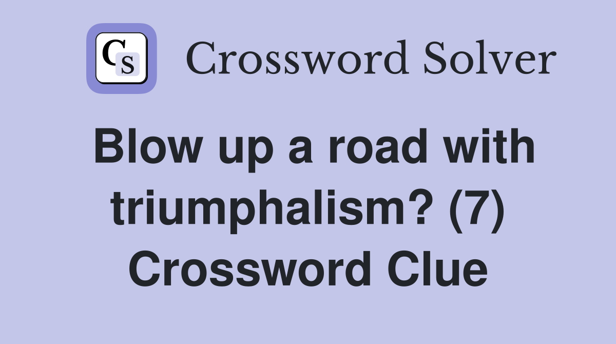 Blow up a road with triumphalism? (7) Crossword Clue