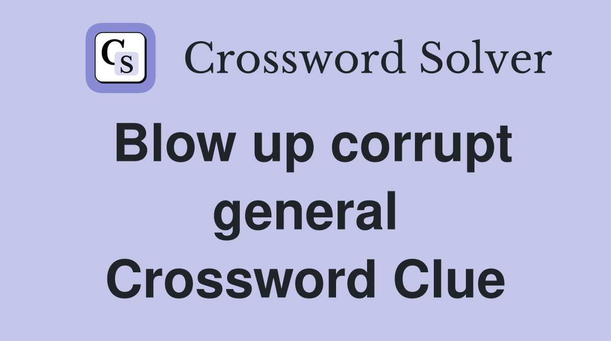 Blow up corrupt general Crossword Clue