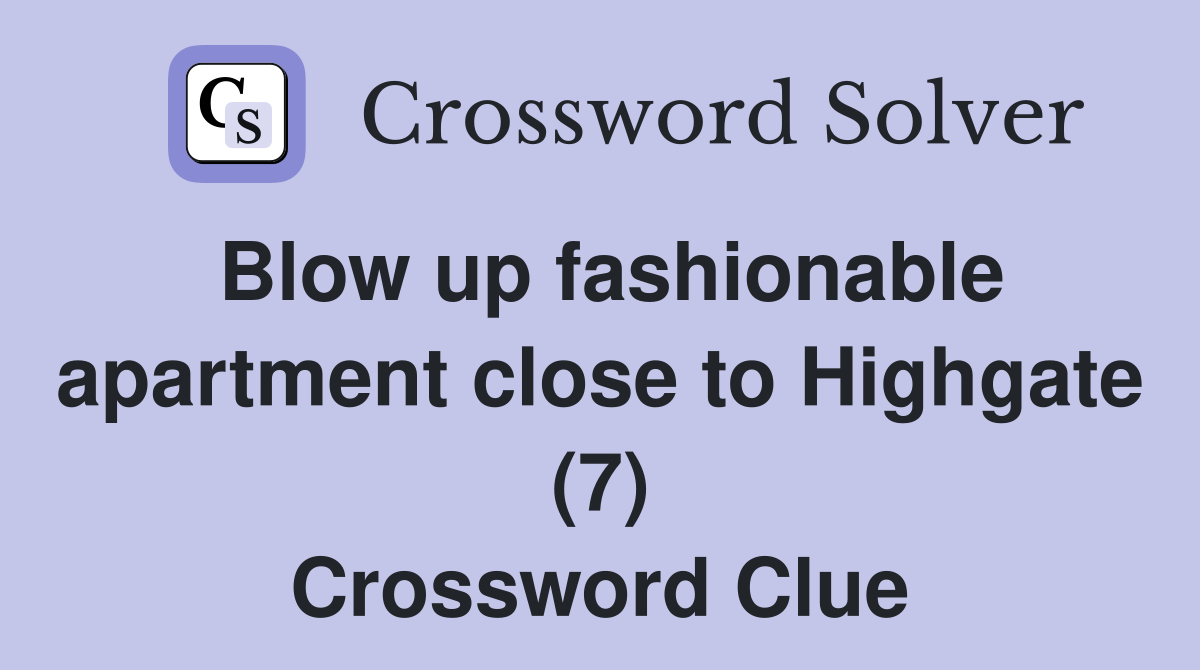 Blow up fashionable apartment close to Highgate (7) Crossword Clue
