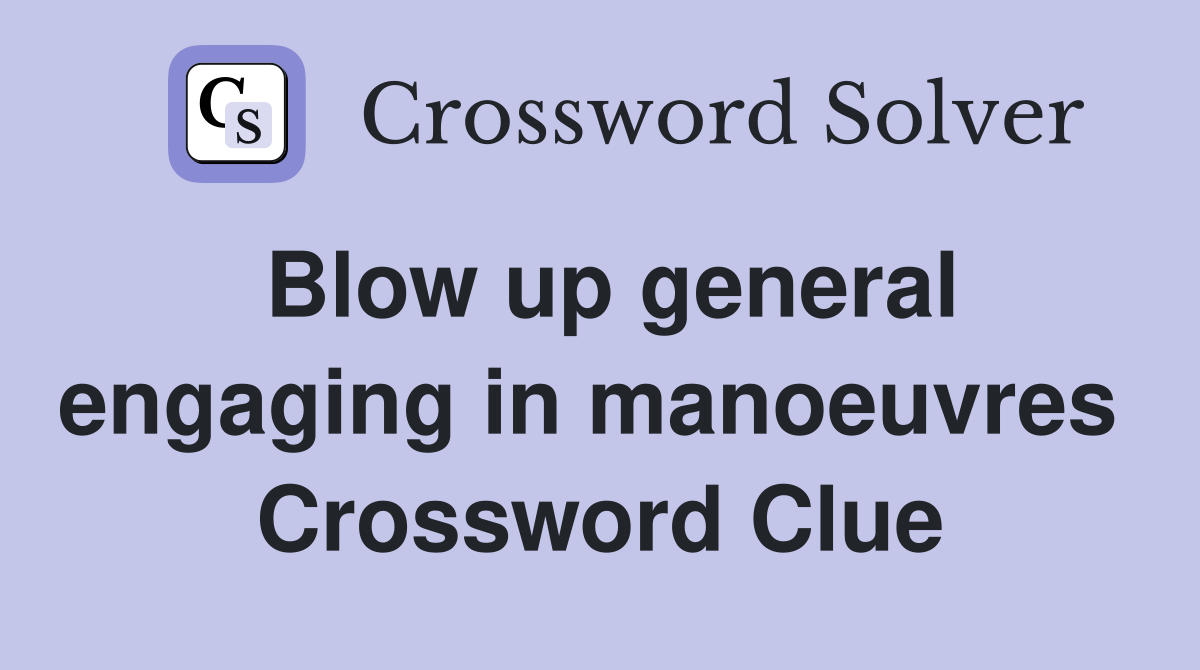 Blow up general engaging in manoeuvres  Crossword Clue
